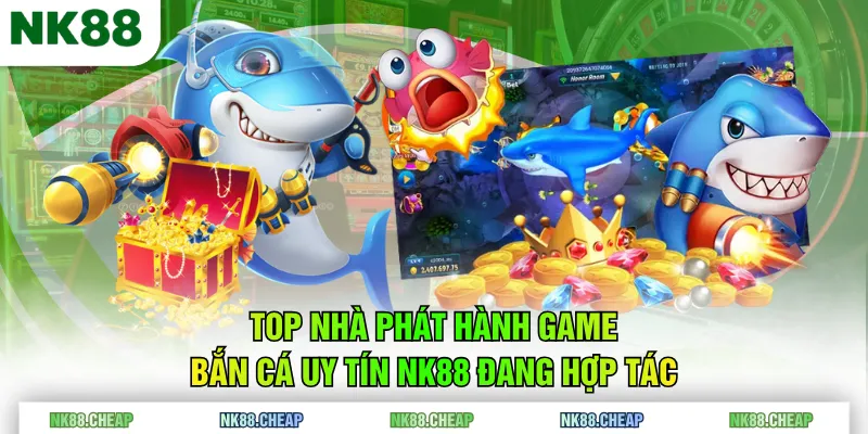 Top nhà phát hành game bắn cá uy tín NK88 đang hợp tác